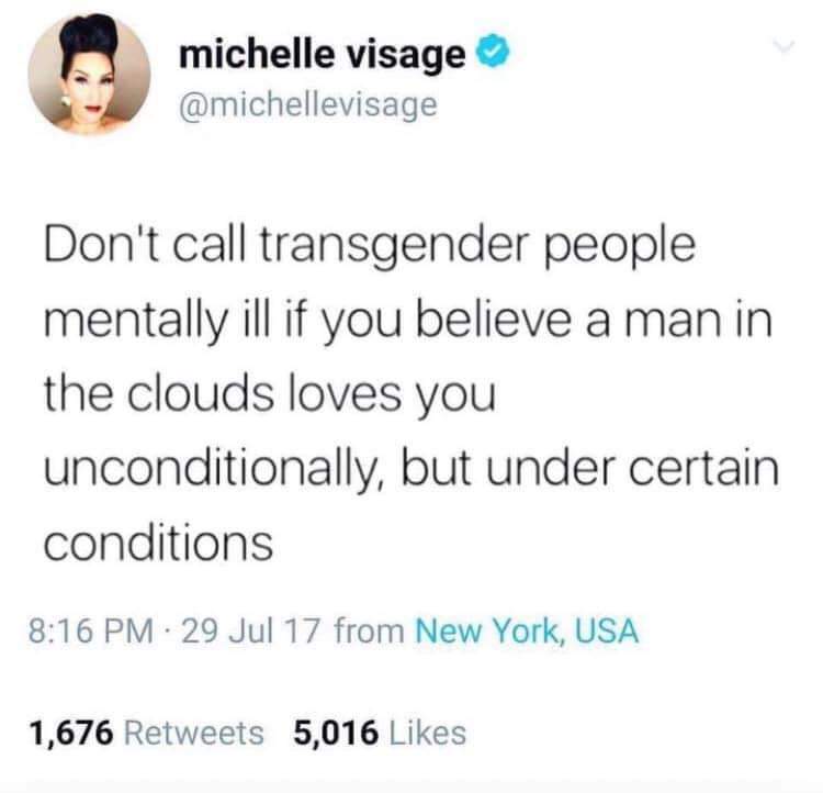 @michellevisage, don't call transgender people mentally ill if you believe a man in the clouds loves you unconditionally but under certain conditions.